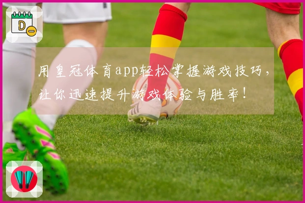 用皇冠体育app轻松掌握游戏技巧，让你迅速提升游戏体验与胜率！