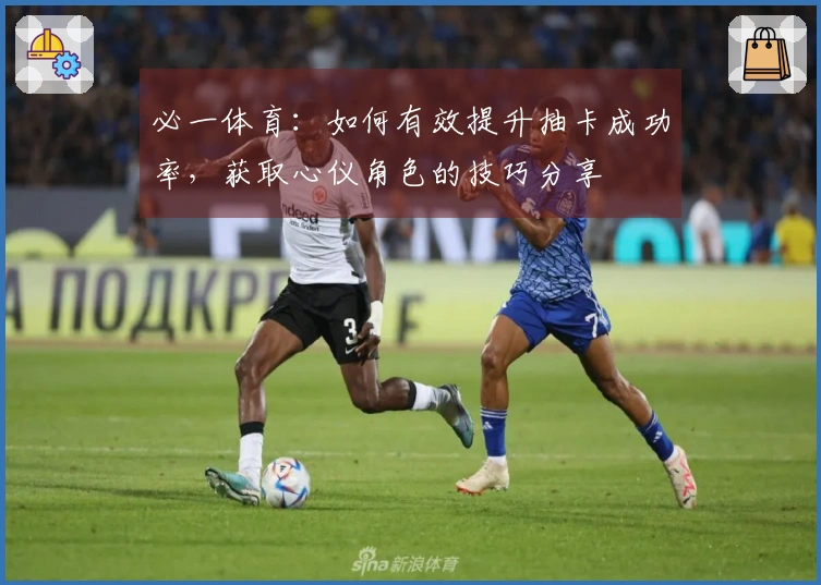 必一体育：如何有效提升抽卡成功率，获取心仪角色的技巧分享