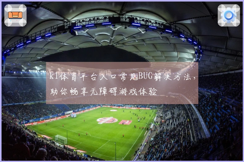 k1体育平台入口常见BUG解决方法，助你畅享无障碍游戏体验