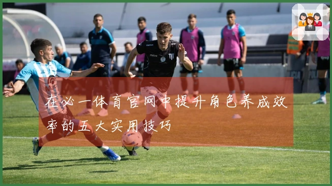 在必一体育官网中提升角色养成效率的五大实用技巧