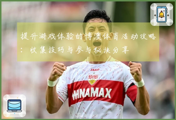 提升游戏体验的博澳体育活动攻略：收集技巧与参与秘诀分享