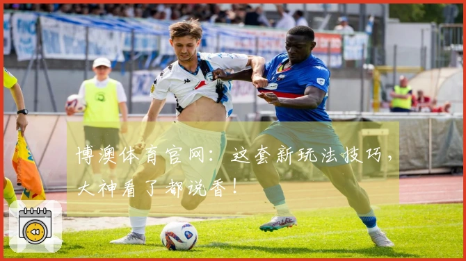 博澳体育官网：这套新玩法技巧，大神看了都说香！